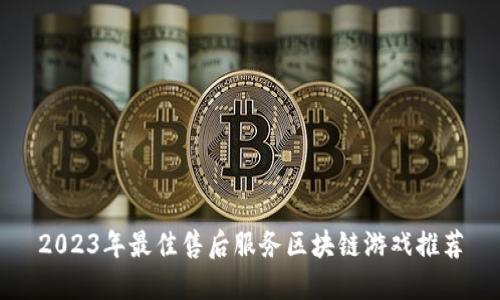 2023年最佳售后服务区块链游戏推荐